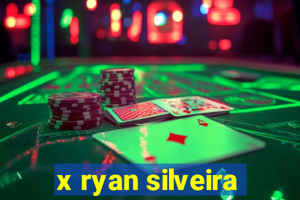 x ryan silveira